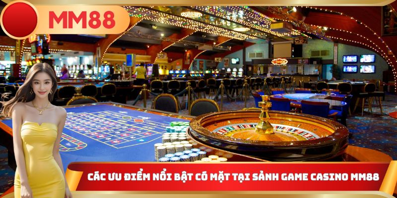 Các ưu điểm nổi bật có mặt tại sảnh game Casino MM88