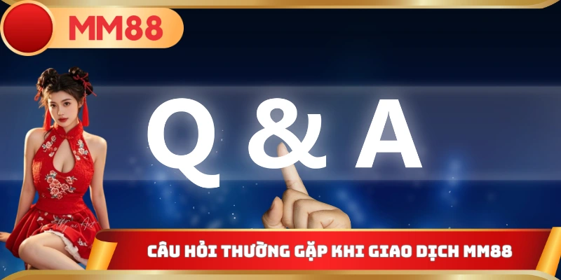 Câu hỏi thường gặp khi giao dịch MM88