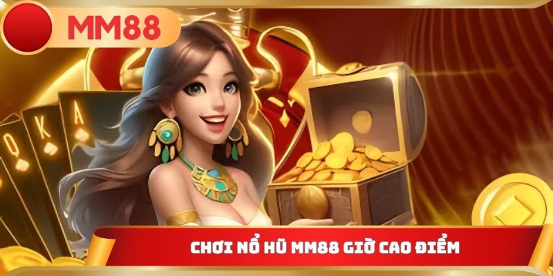 Chơi nổ hũ MM88 giờ cao điểm