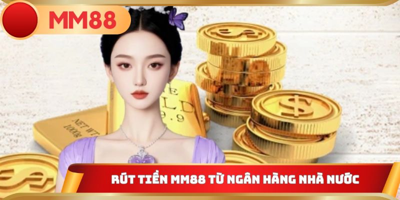 Rút tiền MM88 từ ngân hàng nhà nước