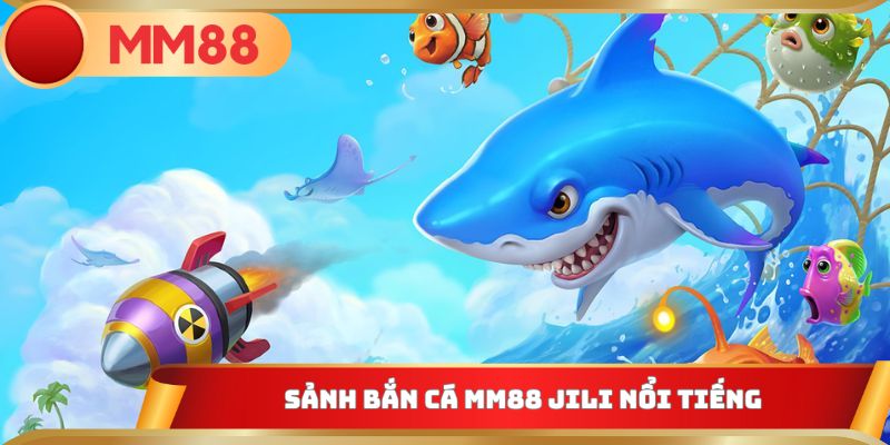 Sảnh bắn cá MM88 JILI nổi tiếng